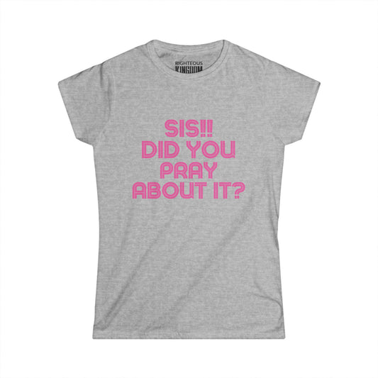 Sis Did You Pray About It? Women's Softstyle Tee