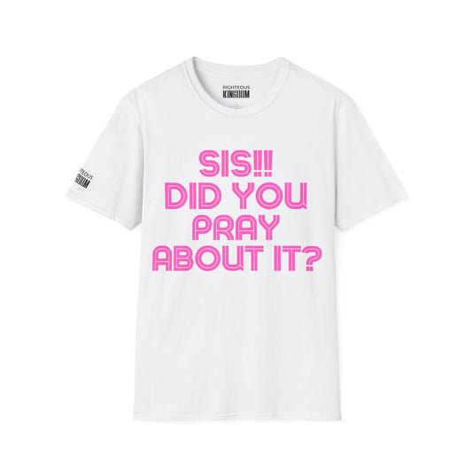 Sis Did You Pray About It? (Unisex Softstyle T-Shirt)