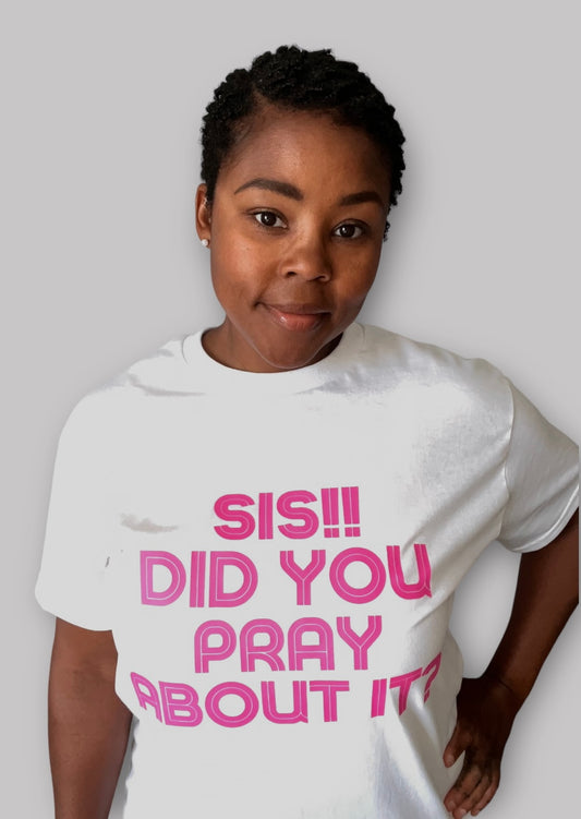 SIS!! DID YOU PRAY ABOUT IT?